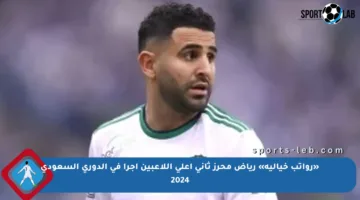 «رواتب خيالية» رياض محرز ثاني أعلى اللاعبين أجرا في الدوري السعودي 2024